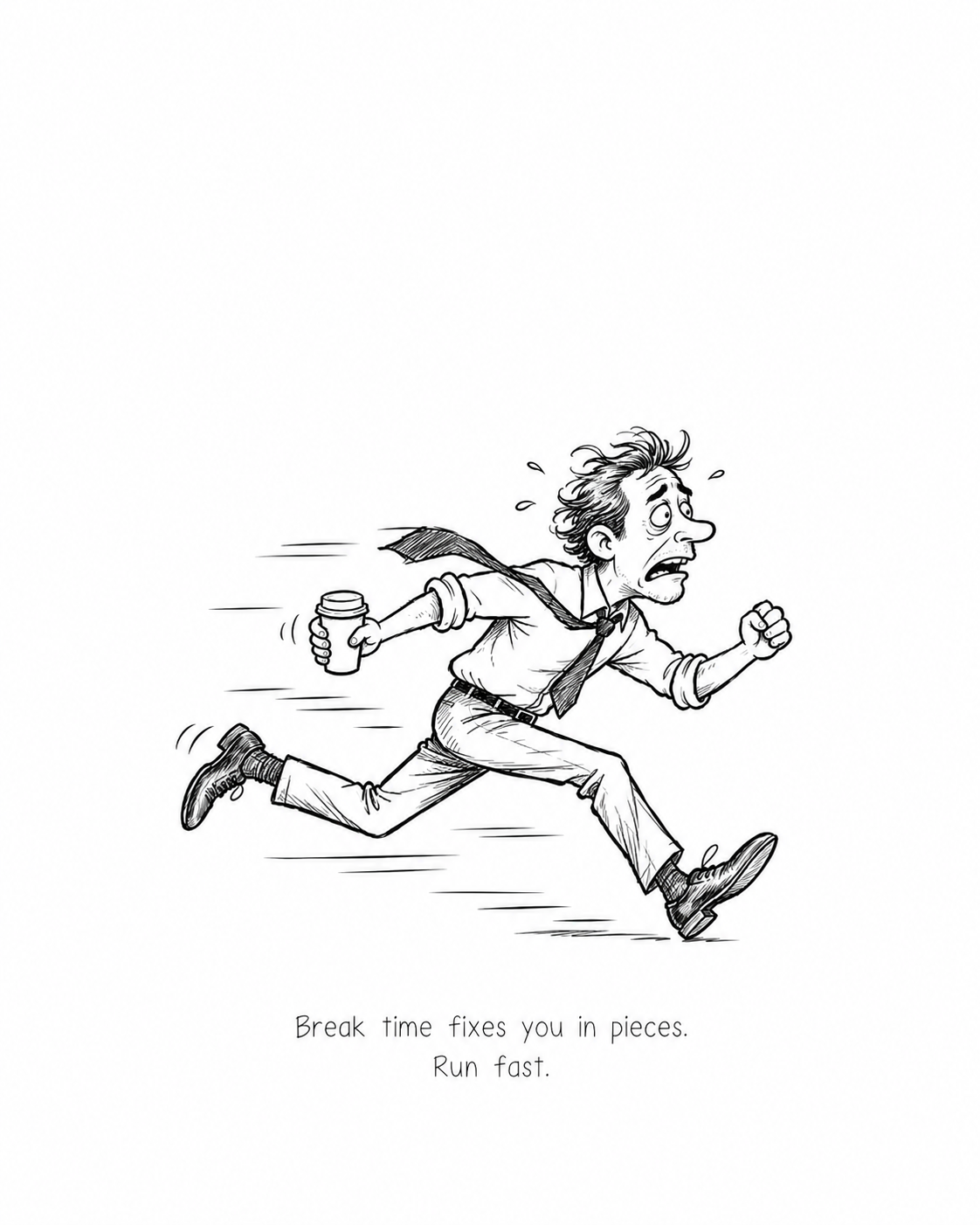 Black-and-white hand-drawn comic of an exhausted office worker sprinting with a coffee cup and a loose tie. Beneath the illustration: Break time fixes you in pieces. Run fast.